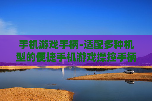 手机游戏手柄-适配多种机型的便捷手机游戏操控手柄