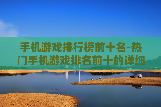 手机游戏排行榜前十名-热门手机游戏排名前十的详细榜单