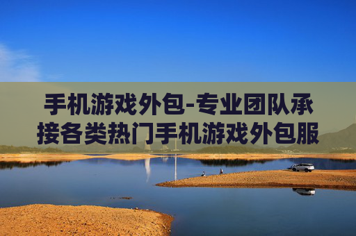 手机游戏外包-专业团队承接各类热门手机游戏外包服务