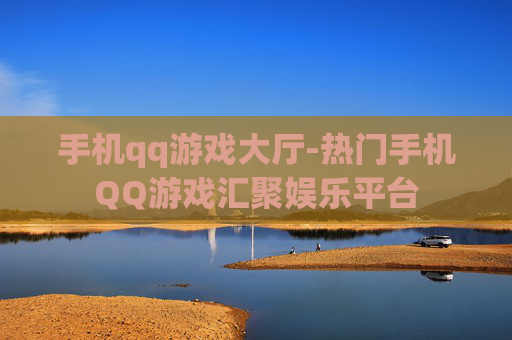 手机qq游戏大厅-热门手机QQ游戏汇聚娱乐平台