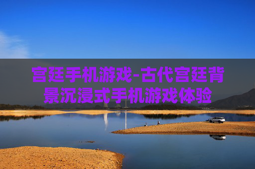 宫廷手机游戏-古代宫廷背景沉浸式手机游戏体验