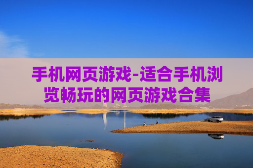手机网页游戏-适合手机浏览畅玩的网页游戏合集