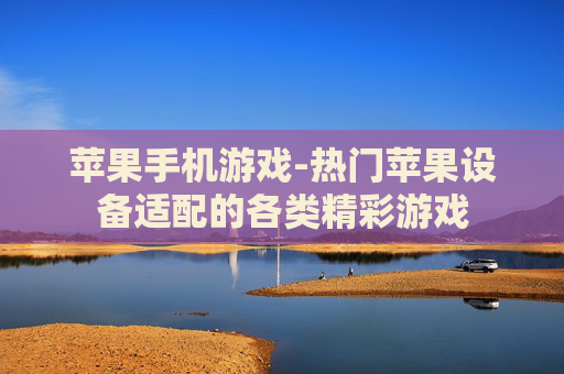 苹果手机游戏-热门苹果设备适配的各类精彩游戏