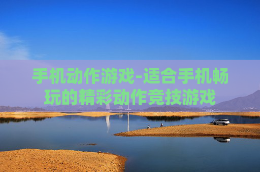 手机动作游戏-适合手机畅玩的精彩动作竞技游戏