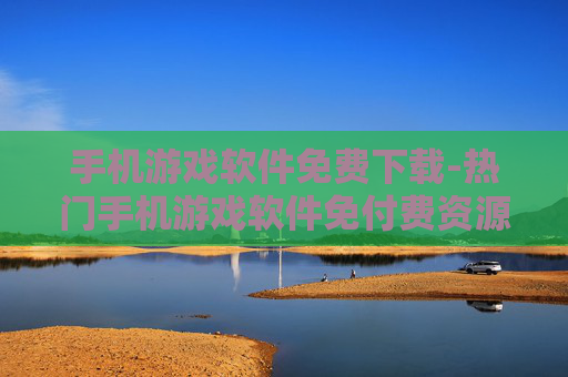 手机游戏软件免费下载-热门手机游戏软件免付费资源获取