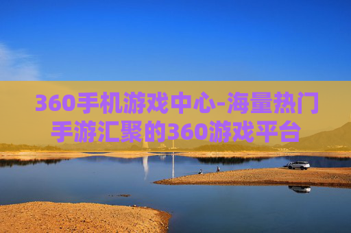 360手机游戏中心-海量热门手游汇聚的360游戏平台