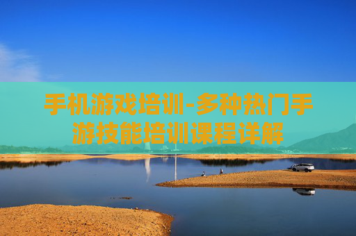 手机游戏培训-多种热门手游技能培训课程详解
