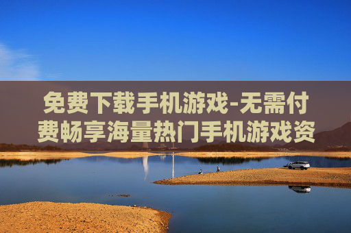 免费下载手机游戏-无需付费畅享海量热门手机游戏资源