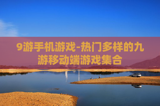 9游手机游戏-热门多样的九游移动端游戏集合