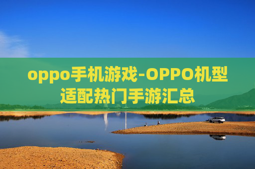 oppo手机游戏-OPPO机型适配热门手游汇总