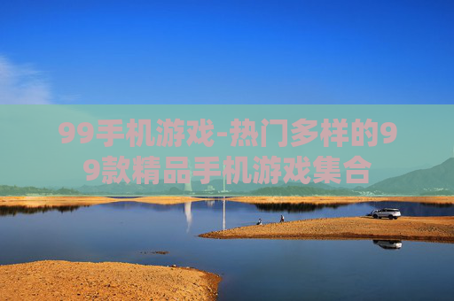 99手机游戏-热门多样的99款精品手机游戏集合