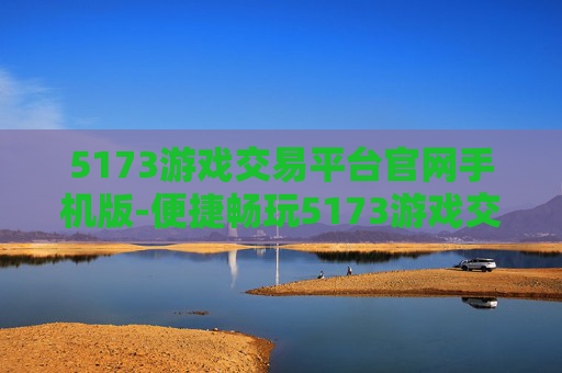 5173游戏交易平台官网手机版-便捷畅玩5173游戏交易手机端入口