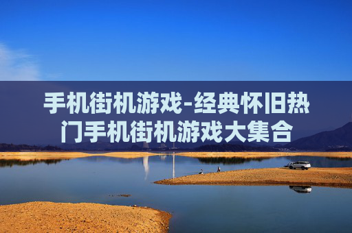 手机街机游戏-经典怀旧热门手机街机游戏大集合