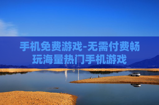 手机免费游戏-无需付费畅玩海量热门手机游戏