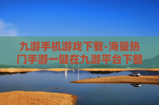 九游手机游戏下载-海量热门手游一键在九游平台下载