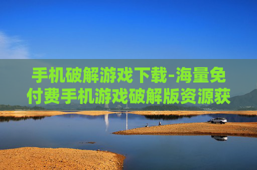 手机破解游戏下载-海量免付费手机游戏破解版资源获取