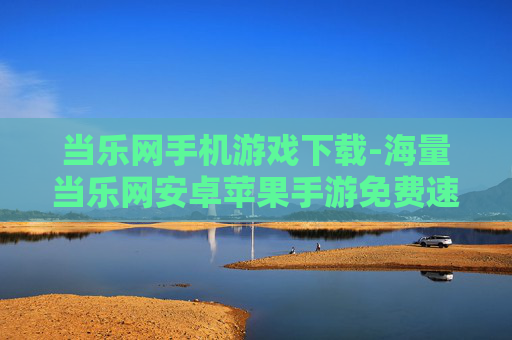 当乐网手机游戏下载-海量当乐网安卓苹果手游免费速下