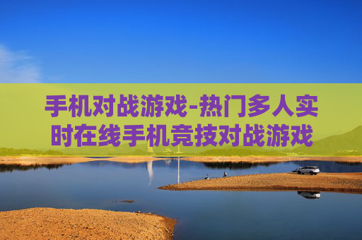 手机对战游戏-热门多人实时在线手机竞技对战游戏