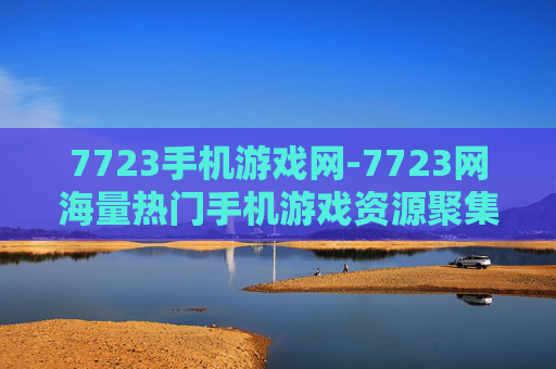 7723手机游戏网-7723网海量热门手机游戏资源聚集地