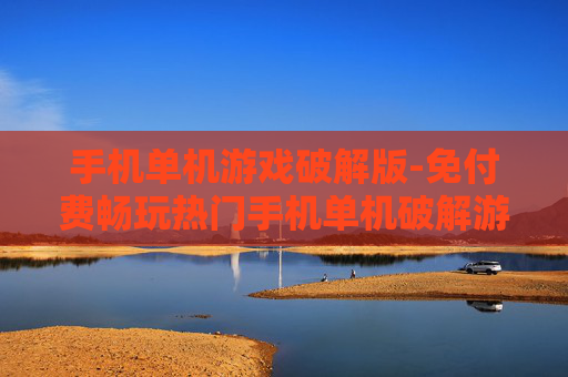 手机单机游戏破解版-免付费畅玩热门手机单机破解游戏