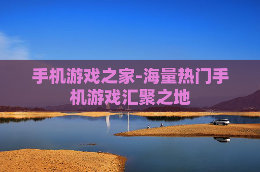 手机游戏之家-海量热门手机游戏汇聚之地