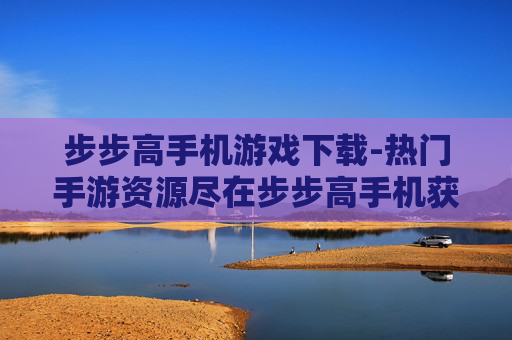 步步高手机游戏下载-热门手游资源尽在步步高手机获取
