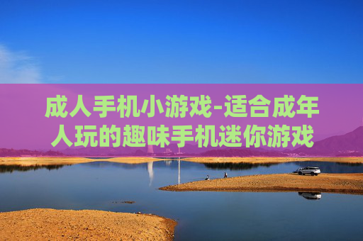 成人手机小游戏-适合成年人玩的趣味手机迷你游戏