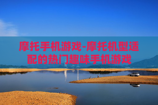 摩托手机游戏-摩托机型适配的热门趣味手机游戏