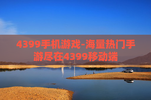 4399手机游戏-海量热门手游尽在4399移动端