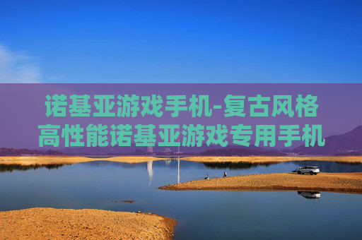 诺基亚游戏手机-复古风格高性能诺基亚游戏专用手机