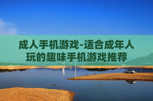 成人手机游戏-适合成年人玩的趣味手机游戏推荐