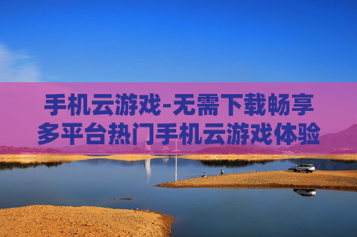 手机云游戏-无需下载畅享多平台热门手机云游戏体验