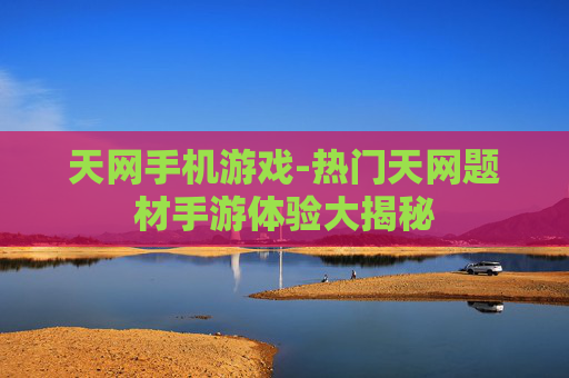 天网手机游戏-热门天网题材手游体验大揭秘