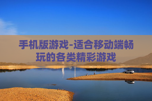 手机版游戏-适合移动端畅玩的各类精彩游戏