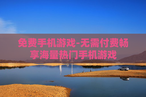 免费手机游戏-无需付费畅享海量热门手机游戏 免费手机游戏-无需付费畅享海量热门手机游戏