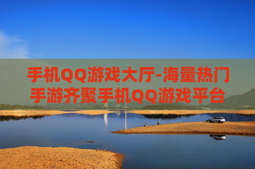 手机QQ游戏大厅-海量热门手游齐聚手机QQ游戏平台