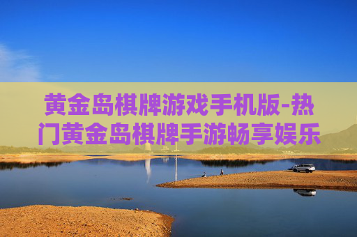 黄金岛棋牌游戏手机版-热门黄金岛棋牌手游畅享娱乐体验