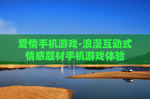 爱情手机游戏-浪漫互动式情感题材手机游戏体验