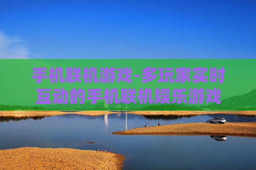 手机联机游戏-多玩家实时互动的手机联机娱乐游戏