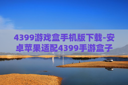 4399游戏盒手机版下载-安卓苹果适配4399手游盒子安装途径