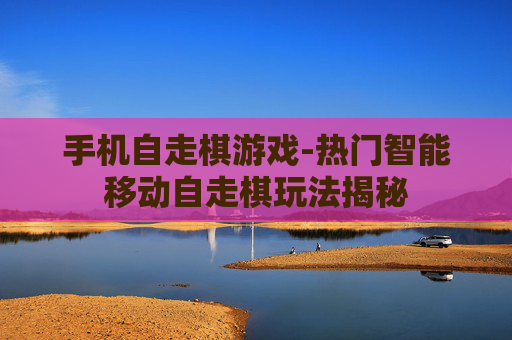 手机自走棋游戏-热门智能移动自走棋玩法揭秘