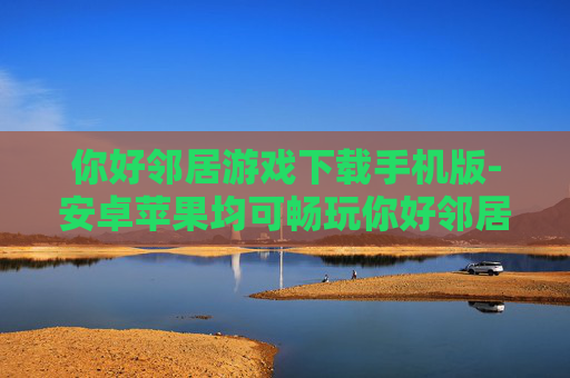 你好邻居游戏下载手机版-安卓苹果均可畅玩你好邻居手游下载