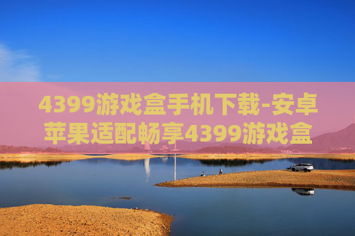 4399游戏盒手机下载-安卓苹果适配畅享4399游戏盒下载