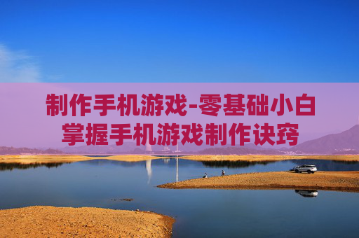 制作手机游戏-零基础小白掌握手机游戏制作诀窍