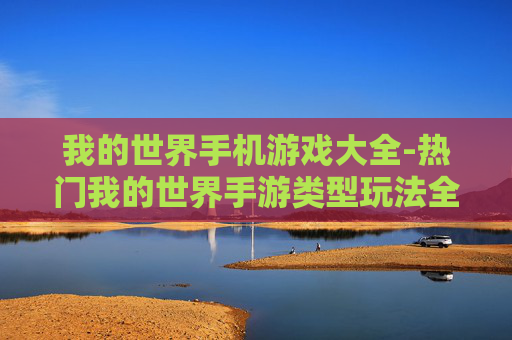 我的世界手机游戏大全-热门我的世界手游类型玩法全搜罗