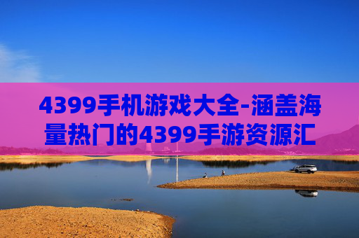 4399手机游戏大全-涵盖海量热门的4399手游资源汇总
