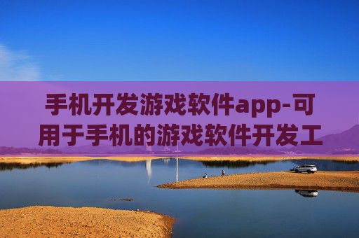 手机开发游戏软件app-可用于手机的游戏软件开发工具平台 手机开发游戏软件app-可用于手机的游戏软件开发工具平台