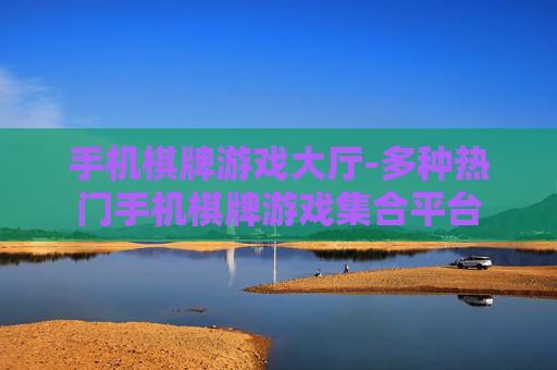 手机棋牌游戏大厅-多种热门手机棋牌游戏集合平台