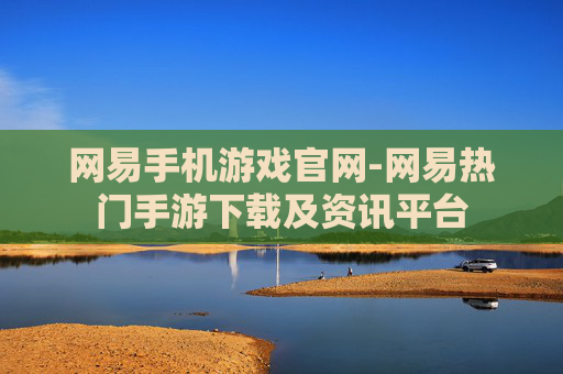 网易手机游戏官网-网易热门手游下载及资讯平台