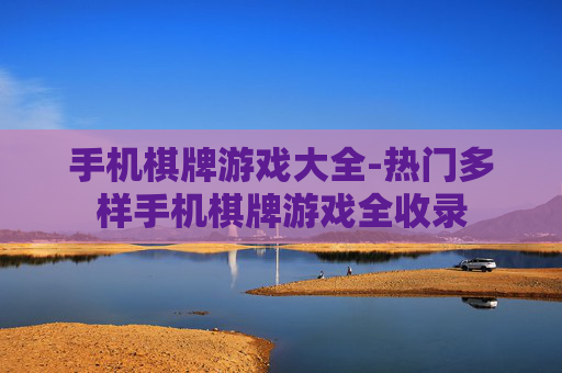 手机棋牌游戏大全-热门多样手机棋牌游戏全收录